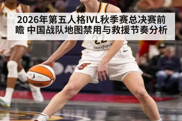 2026年第五人格IVL秋季赛总决赛前瞻 中国战队地图禁用与救援节奏分析